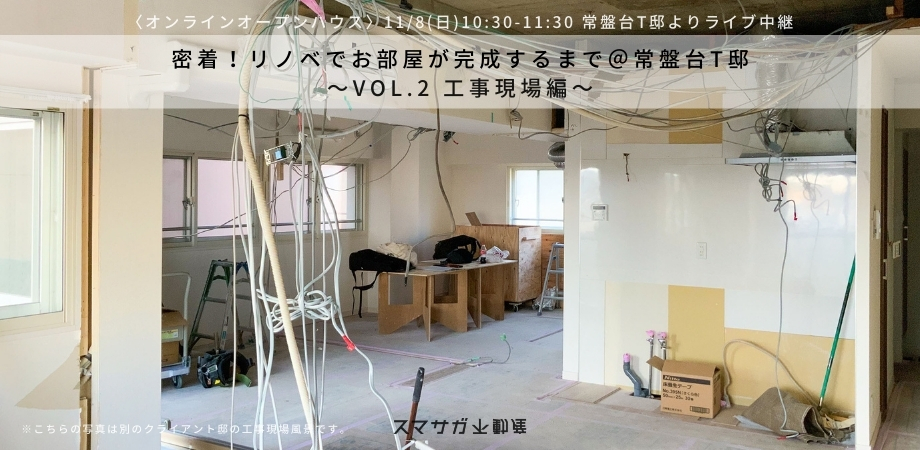 「密着！リノベでお部屋が完成するまで　Vol.2 工事現場編」11月8日(日)オンラインオープンハウス@常盤台T邸