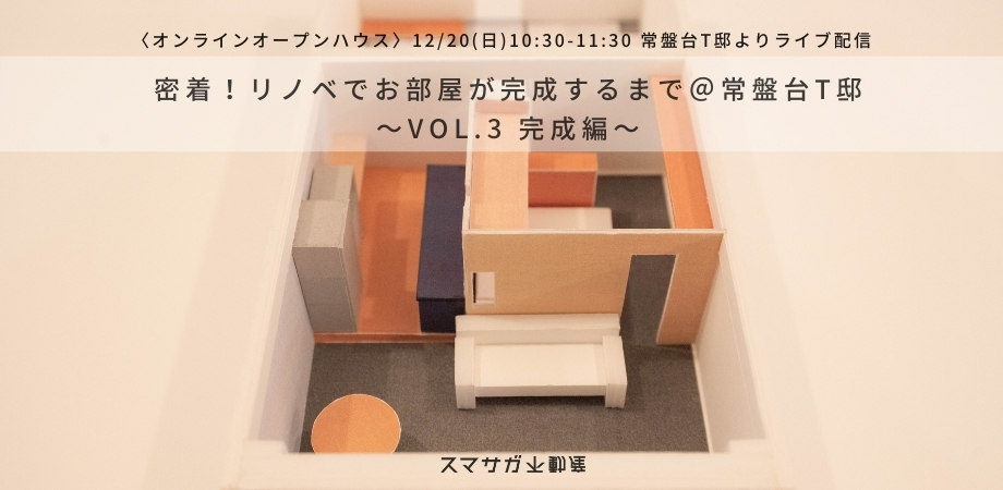 「密着！リノベでお部屋が完成するまで〜Vol.3 完成編〜」12月20日(日)オンラインオープンハウス＠常盤台T邸